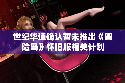 世纪华通确认暂未推出《冒险岛》怀旧服相关计划