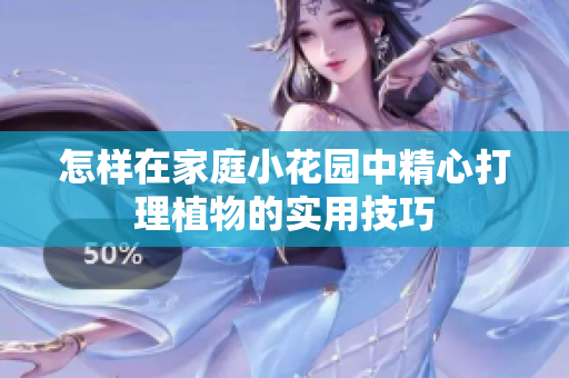 怎样在家庭小花园中精心打理植物的实用技巧