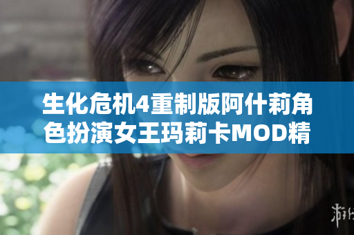 生化危机4重制版阿什莉角色扮演女王玛莉卡MOD精彩上线