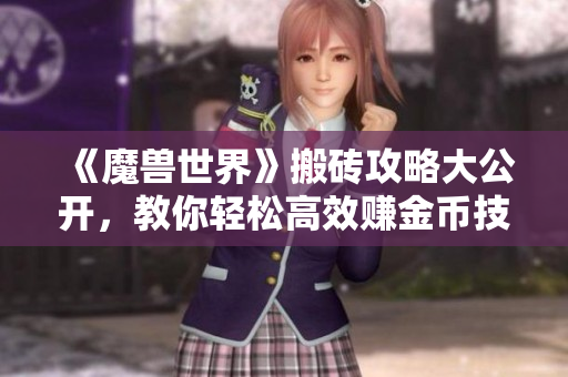 《魔兽世界》搬砖攻略大公开，教你轻松高效赚金币技巧