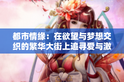 都市情缘：在欲望与梦想交织的繁华大街上追寻爱与激情