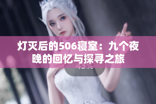 灯灭后的506寝室：九个夜晚的回忆与探寻之旅