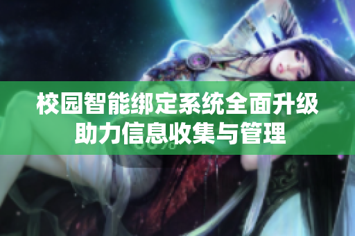 校园智能绑定系统全面升级 助力信息收集与管理