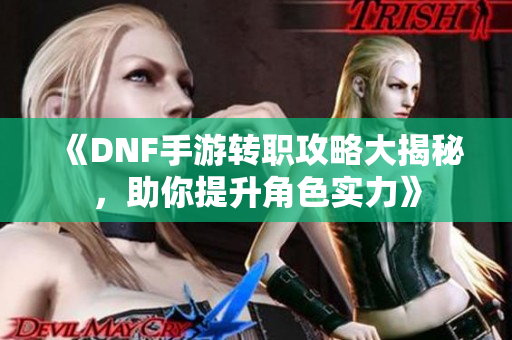 《DNF手游转职攻略大揭秘，助你提升角色实力》