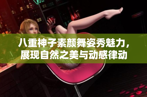 八重神子素颜舞姿秀魅力，展现自然之美与动感律动
