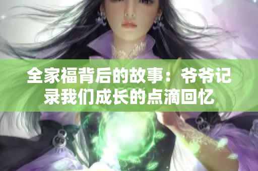 全家福背后的故事：爷爷记录我们成长的点滴回忆