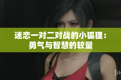 迷恋一对二对战的小狐狸：勇气与智慧的较量
