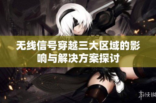 无线信号穿越三大区域的影响与解决方案探讨