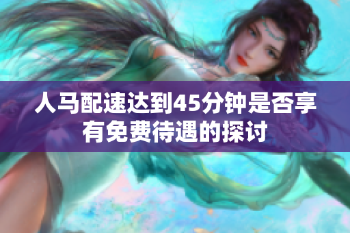 人马配速达到45分钟是否享有免费待遇的探讨