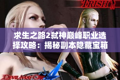 求生之路2弑神巅峰职业选择攻略：揭秘副本隐藏宝箱与丰厚奖励
