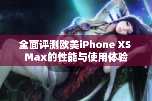 全面评测欧美iPhone XS Max的性能与使用体验