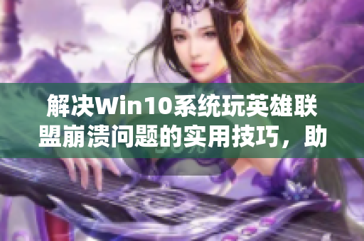 解决Win10系统玩英雄联盟崩溃问题的实用技巧，助你畅享游戏乐趣