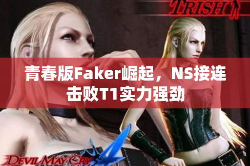 青春版Faker崛起，NS接连击败T1实力强劲