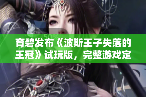 育碧发布《波斯王子失落的王冠》试玩版，完整游戏定于1月18日上线
