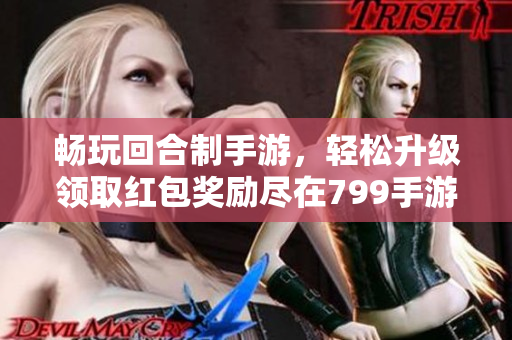 畅玩回合制手游，轻松升级领取红包奖励尽在799手游网