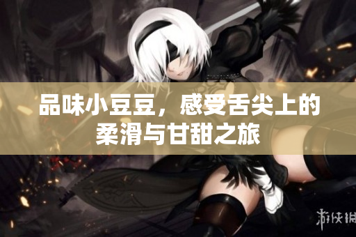 品味小豆豆，感受舌尖上的柔滑与甘甜之旅