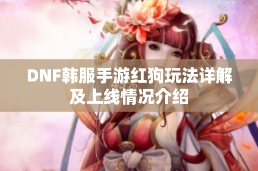 DNF韩服手游红狗玩法详解及上线情况介绍