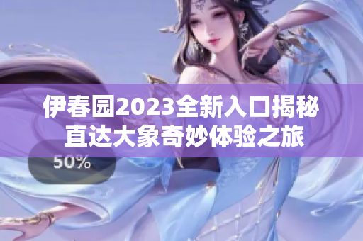 伊春园2023全新入口揭秘 直达大象奇妙体验之旅