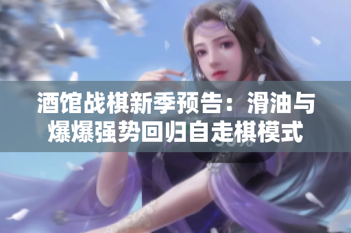 酒馆战棋新季预告：滑油与爆爆强势回归自走棋模式