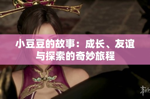 小豆豆的故事：成长、友谊与探索的奇妙旅程