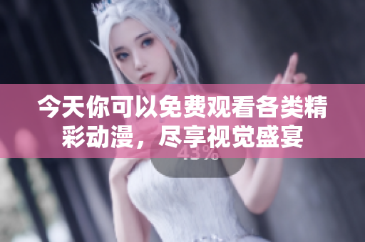 今天你可以免费观看各类精彩动漫，尽享视觉盛宴