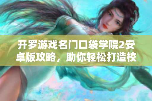 开罗游戏名门口袋学院2安卓版攻略，助你轻松打造校园传奇之路