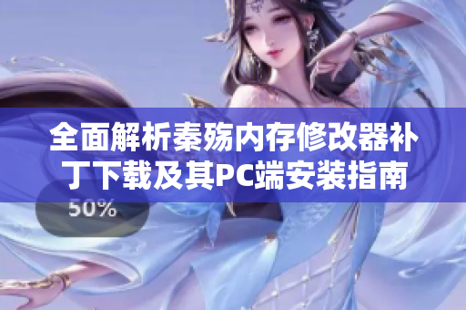 全面解析秦殇内存修改器补丁下载及其PC端安装指南