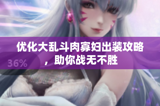 优化大乱斗肉寡妇出装攻略，助你战无不胜