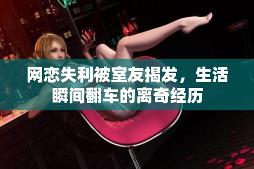 网恋失利被室友揭发，生活瞬间翻车的离奇经历