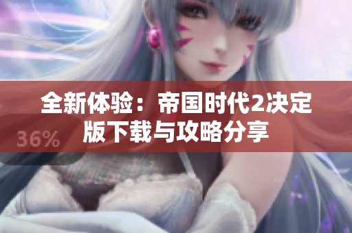 全新体验：帝国时代2决定版下载与攻略分享