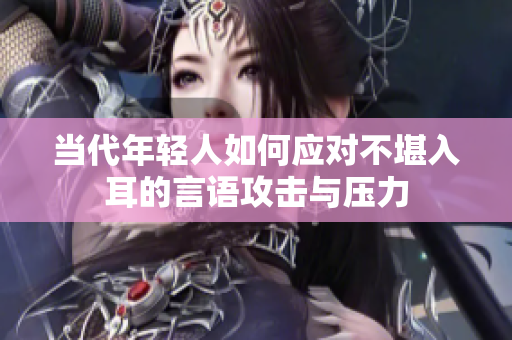 当代年轻人如何应对不堪入耳的言语攻击与压力