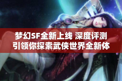 梦幻SF全新上线 深度评测引领你探索武侠世界全新体验