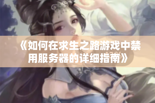 《如何在求生之路游戏中禁用服务器的详细指南》