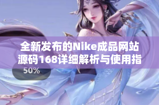 全新发布的Nike成品网站源码168详细解析与使用指南