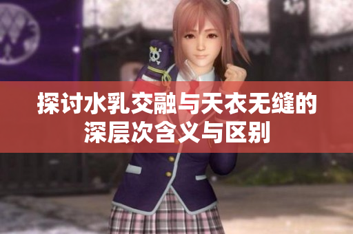 探讨水乳交融与天衣无缝的深层次含义与区别