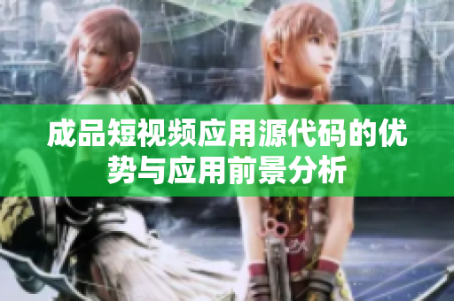 成品短视频应用源代码的优势与应用前景分析