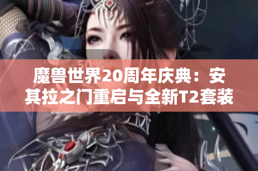 魔兽世界20周年庆典：安其拉之门重启与全新T2套装上线