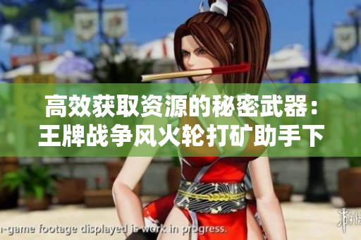高效获取资源的秘密武器：王牌战争风火轮打矿助手下载攻略