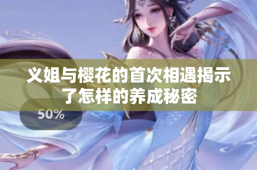 义姐与樱花的首次相遇揭示了怎样的养成秘密