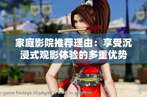 家庭影院推荐理由：享受沉浸式观影体验的多重优势