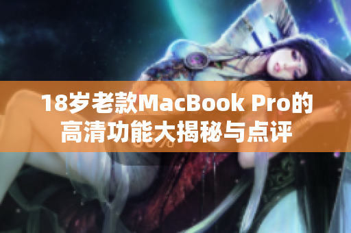18岁老款MacBook Pro的高清功能大揭秘与点评