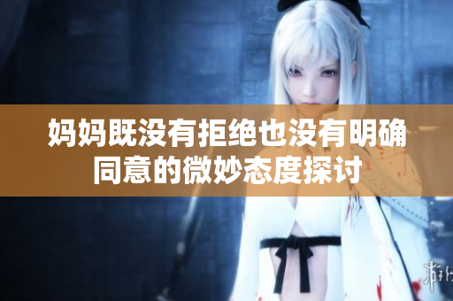 妈妈既没有拒绝也没有明确同意的微妙态度探讨