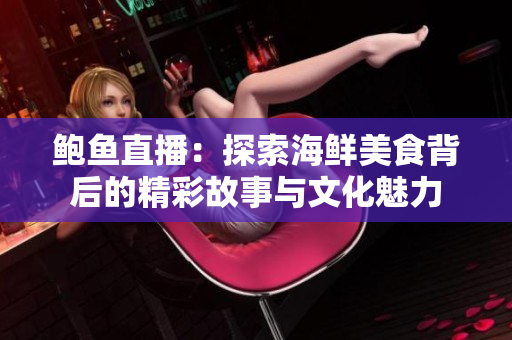 鲍鱼直播：探索海鲜美食背后的精彩故事与文化魅力