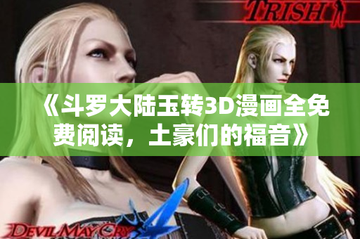 《斗罗大陆玉转3D漫画全免费阅读，土豪们的福音》