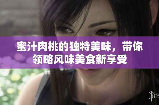 蜜汁肉桃的独特美味，带你领略风味美食新享受