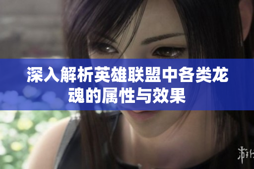 深入解析英雄联盟中各类龙魂的属性与效果