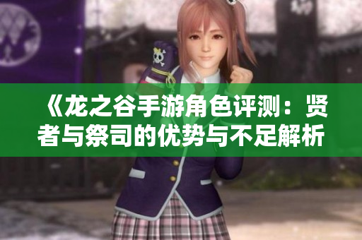 《龙之谷手游角色评测：贤者与祭司的优势与不足解析》