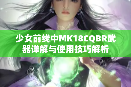 少女前线中MK18CQBR武器详解与使用技巧解析