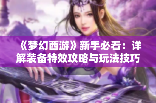 《梦幻西游》新手必看：详解装备特效攻略与玩法技巧