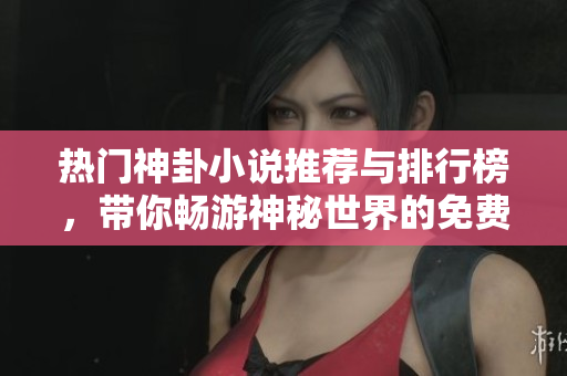 热门神卦小说推荐与排行榜，带你畅游神秘世界的免费好书
